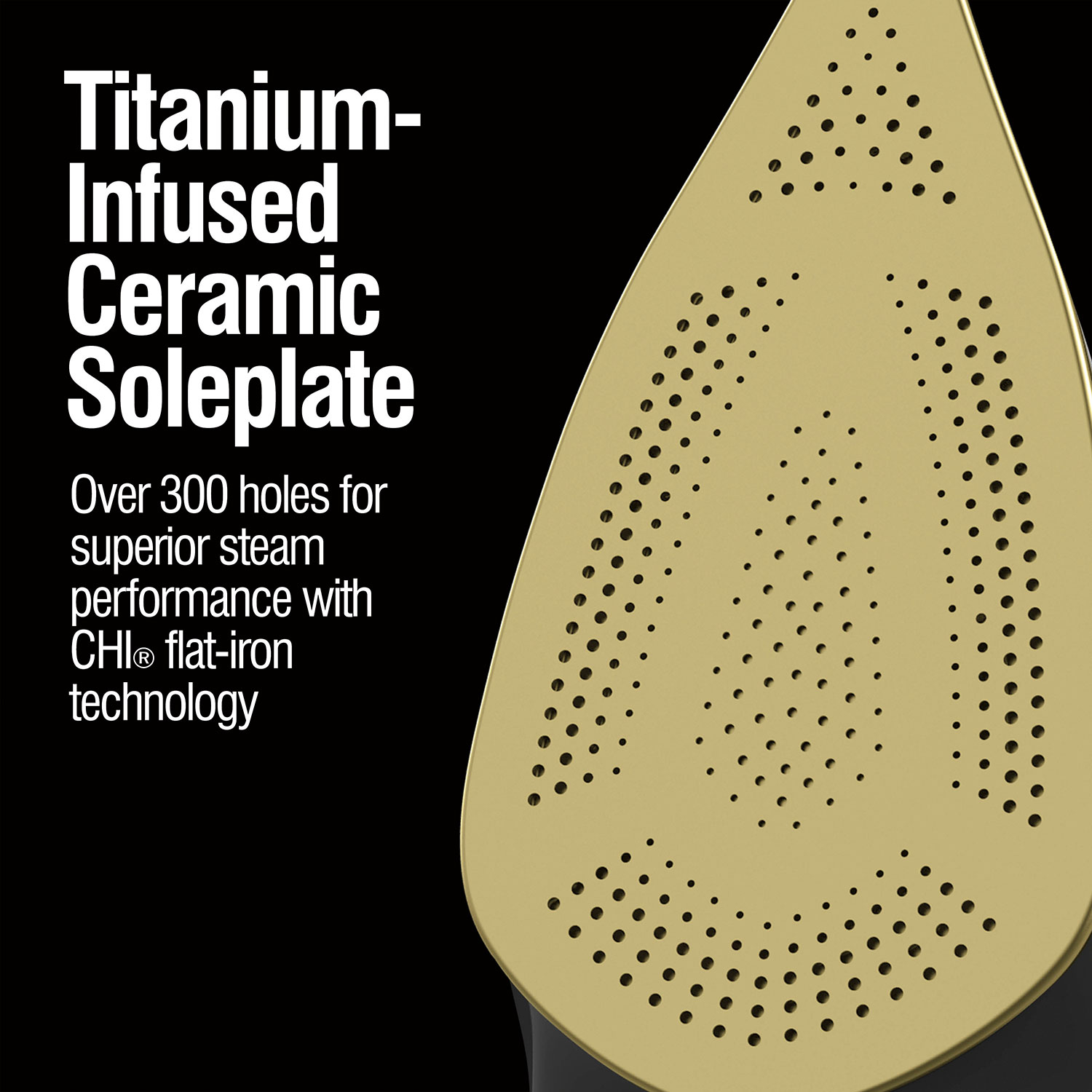 Titanium-infused ceramic soleplate with over 300 holes for superior steam performance with CHI flat-iron technology