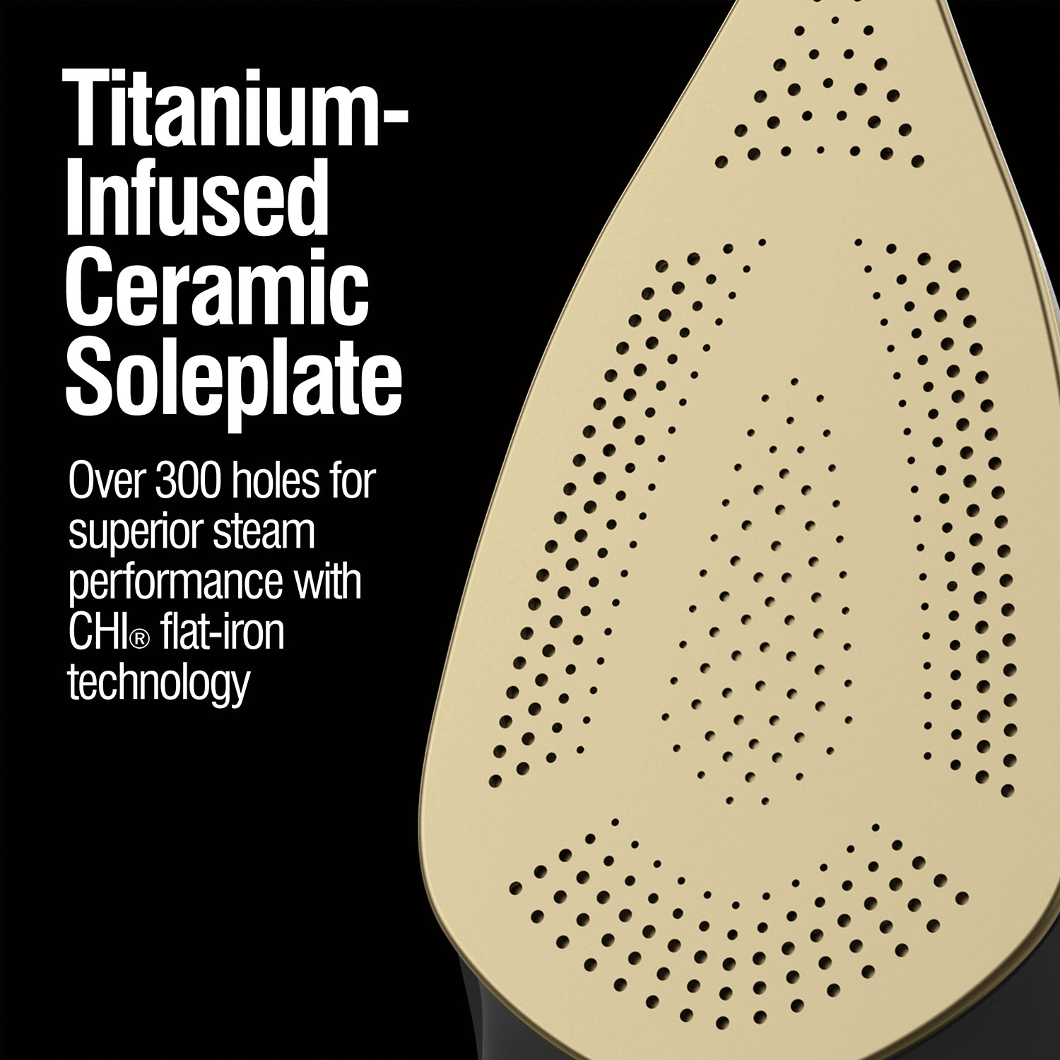 Titanium-infused ceramic soleplate with over 300 holes for superior steam performance with CHI flat-iron technology